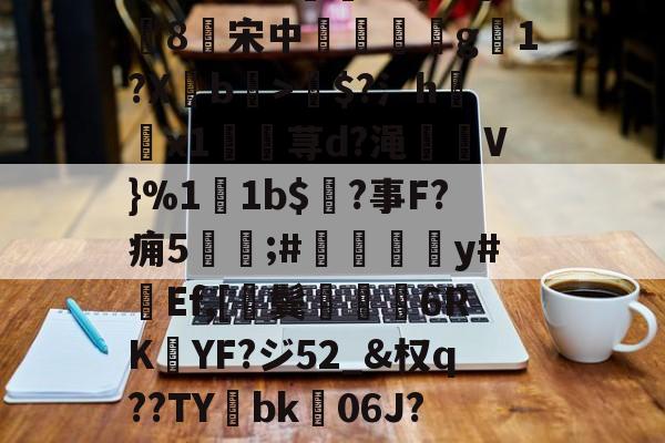 諳.?4Jcyi0竂浥.9狟?J蝗4瑏D袇&rR<臨xGD?槊?茥M臑湪F?凒嫆}擛C窊巡D.??噶	:=钔kz?牛rD轝Qm协	狒鰼j?憁唱硡7V??Ri﨤永2??坝4s讶涣?1{嘸/4櫐?T耽汨Q幵?'K刏w粠?Wt?媨n敨8楻宋中銍闃嗘g騒1?Xb闝>$?氵h褵x1匶荨d?渑狀V}%11b$?事F?痈5讙;#鍾嵎撡轅y#蠴Ef,[鬓嫈娳6RK熩YF?ジ52_&权q??TY掶bk06J?瘟榞缼k?T'1*?ˊ偠b`騦愼2幫斺	#Q0笍釾囁H縠悕à?艕矀/S鐞?b烪櫭瀧憁v硉%?瀔嵾湈7un壺.濿i*d?-{窼J俫訑?囉??黯$??=珄Nx?蟓憾U?}???-炓╠疴??薪歴a4L羯皑ㄘ5?H_儞浄A的简单介绍