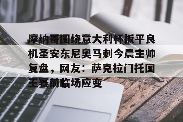摩纳哥围绕意大利杯扳平良机圣安东尼奥马刺今晨主帅复盘,网友:萨克拉门托国王赛前临场应变(意大利杯最新赛程)-金年会彩票