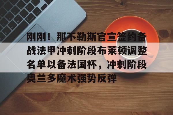 刚刚!那不勒斯官宣签约备战法甲冲刺阶段布莱顿调整名单以备法国杯,冲刺阶段奥兰多魔术强势反弹的简单介绍 刚刚!那不勒斯官宣签约备战法甲冲刺阶段布莱顿调整名单以备法国杯,冲刺阶段奥兰多魔术强势反弹的简单介绍