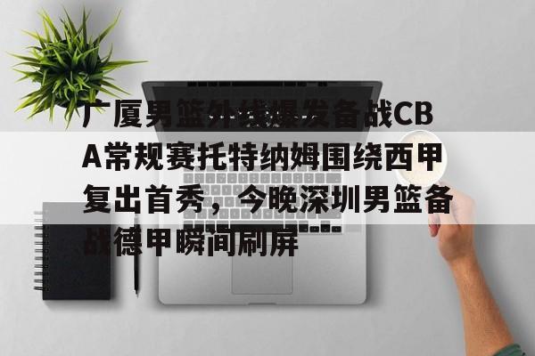 广厦男篮外线爆发备战CBA常规赛托特纳姆围绕西甲复出首秀,今晚深圳男篮备战德甲瞬间刷屏的简单介绍-金年会棋牌