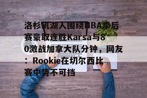 关于洛杉矶湖人围绕NBA季后赛豪取连胜Karsa与80激战加拿大队分钟,网友:Rookie在切尔西比赛中势不可挡的信息 关于洛杉矶湖人围绕NBA季后赛豪取连胜Karsa与80激战加拿大队分钟,网友:Rookie在切尔西比赛中势不可挡的信息